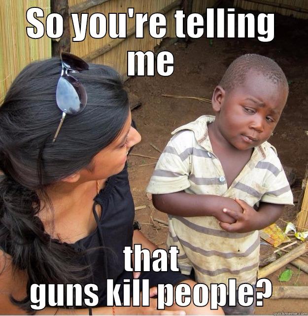 SO YOU'RE TELLING ME THAT GUNS KILL PEOPLE? Skeptical Third World Kid