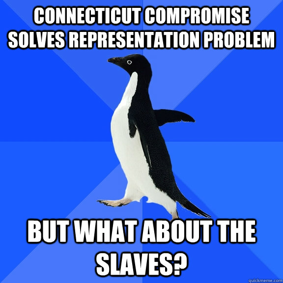 Connecticut compromise solves representation problem but what about the slaves? - Connecticut compromise solves representation problem but what about the slaves?  Socially Awkward Penguin