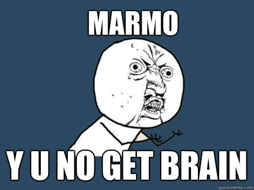 MARMO Y U NO GET BRAIN  Y U No