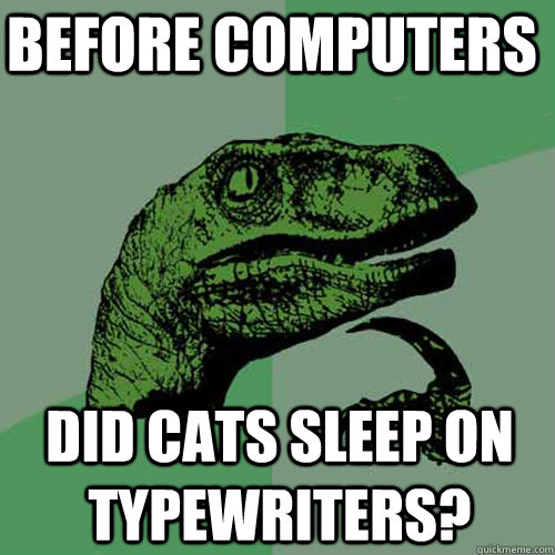 Before computers did cats sleep on typewriters?  Philosoraptor