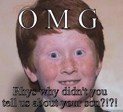 Sorry Rhys please forgive me! - O M G RHYS WHY DIDN'T YOU TELL US ABOUT YOUR SON?!?! Over Confident Ginger