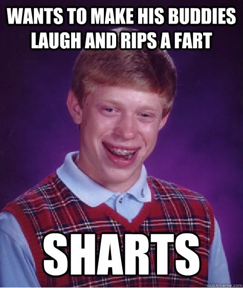 Wants to make his buddies laugh and rips a fart sharts  Bad Luck Brian