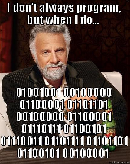 I DON'T ALWAYS PROGRAM, BUT WHEN I DO...  01001001 00100000 01100001 01101101 00100000 01100001 01110111 01100101 01110011 01101111 01101101 01100101 00100001  The Most Interesting Man In The World