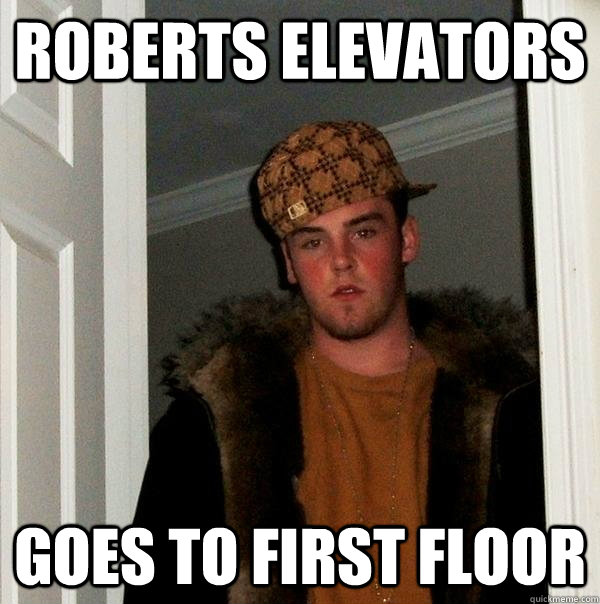 Roberts elevators goes to first floor - Roberts elevators goes to first floor  Scumbag Steve