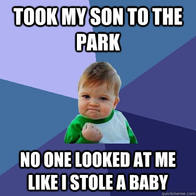 Took my son to the park no one looked at me like I stole a baby  Success Kid