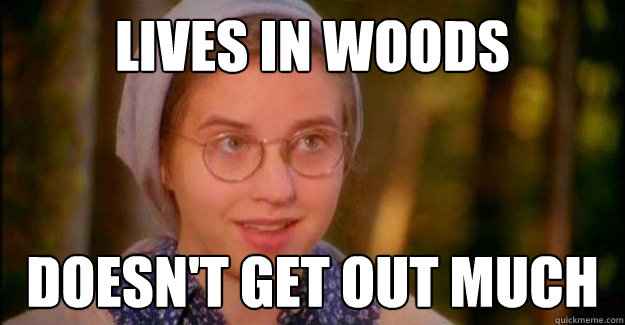 lives in woods doesn't get out much - lives in woods doesn't get out much  lives in woods