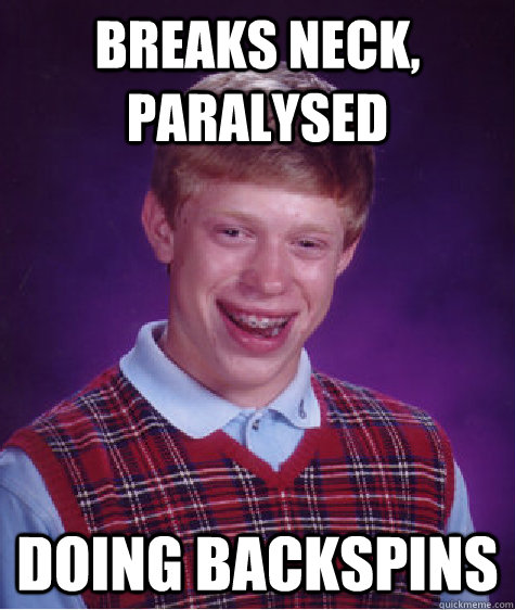 Breaks Neck, paralysed Doing backspins  Bad Luck Brian