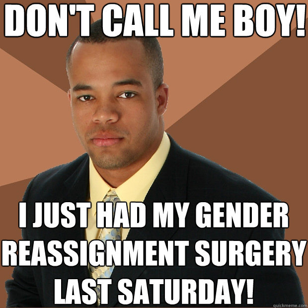 don't call me boy! i just had my gender reassignment surgery last saturday! - don't call me boy! i just had my gender reassignment surgery last saturday!  Successful Black Man