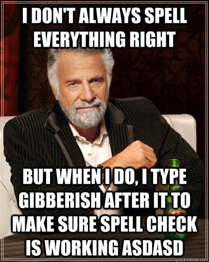 I don't always spell everything right but when i do, i type gibberish after it to make sure spell check is working asdasd  - I don't always spell everything right but when i do, i type gibberish after it to make sure spell check is working asdasd   The Most Interesting Man In The World