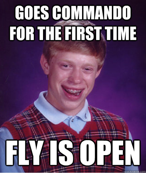 Goes Commando for the first time Fly is open
 - Goes Commando for the first time Fly is open
  Bad Luck Brian