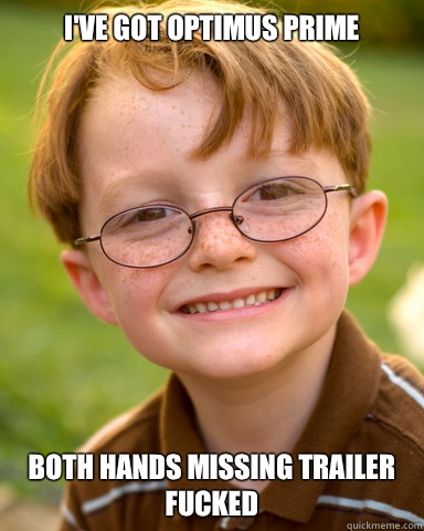 I've got optimus prime Both hands missing trailer fucked  Disappointing Childhood Friend