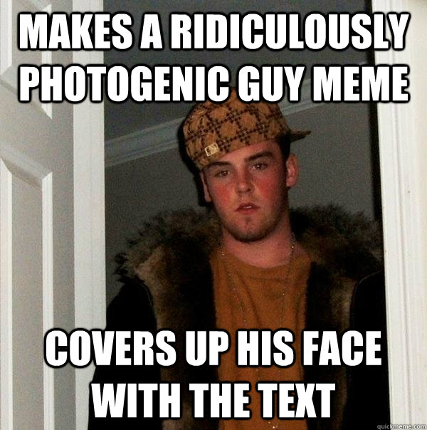 Makes a ridiculously photogenic guy meme covers up his face with the text - Makes a ridiculously photogenic guy meme covers up his face with the text  Scumbag Steve