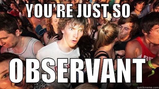 SO OBSERVANT indeed -         YOU'RE JUST SO          OBSERVANT Sudden Clarity Clarence