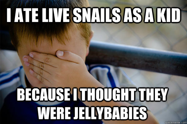 I ate live snails as a kid Because I thought they were jellybabies  Confession kid