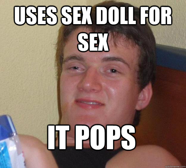 uses sex doll for sex it pops
 - uses sex doll for sex it pops
  10 Guy