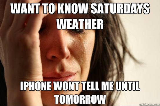 Want to know saturdays weather iphone wont tell me until tomorrow  First World Problems