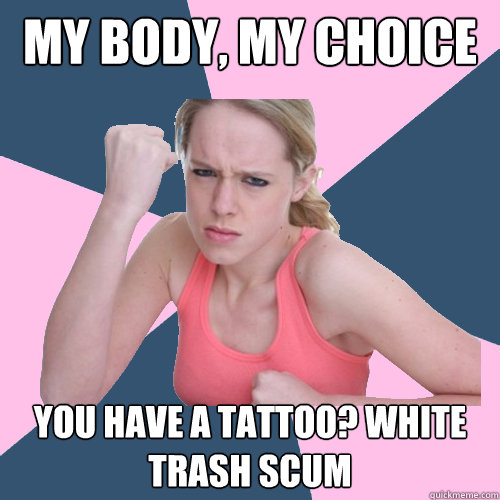 my body, my choice you have a tattoo? white trash scum  Social Justice Sally