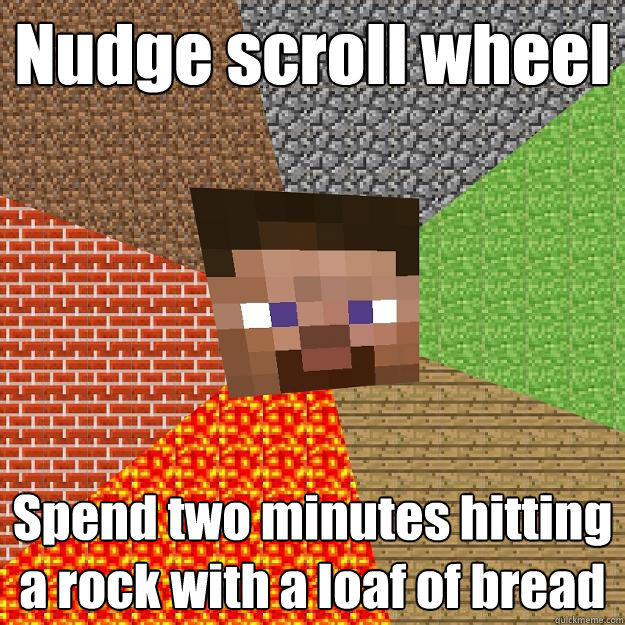 Nudge scroll wheel Spend two minutes hitting a rock with a loaf of bread  