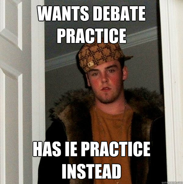 Wants Debate Practice Has IE practice instead  Scumbag Steve