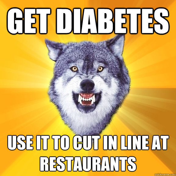 get diabetes use it to cut in line at restaurants  Courage Wolf