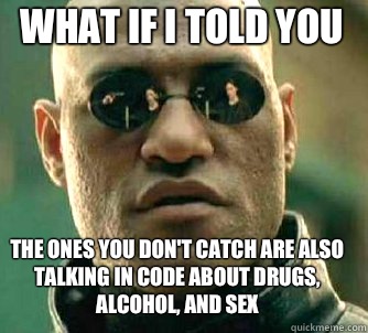 what if i told you the ones you don't catch are also talking in code about drugs, alcohol, and sex  Matrix Morpheus