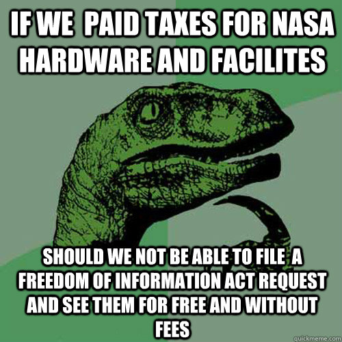 If we  paid taxes for nasa hardware and facilites should we not be able to file  a freedom of information act request and see them for free and without fees  Philosoraptor