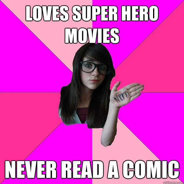 Loves super hero movies never read a comic
 - Loves super hero movies never read a comic
  Idiot Nerd Girl