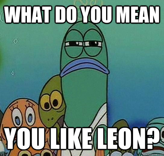 What do you mean you like leon?  Serious fish SpongeBob