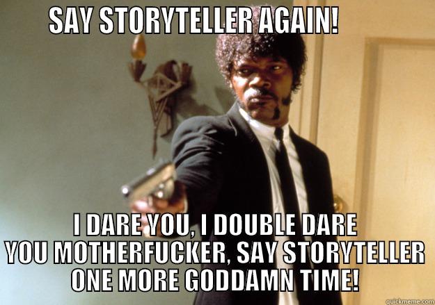      SAY STORYTELLER AGAIN!              I DARE YOU, I DOUBLE DARE YOU MOTHERFUCKER, SAY STORYTELLER ONE MORE GODDAMN TIME! Samuel L Jackson