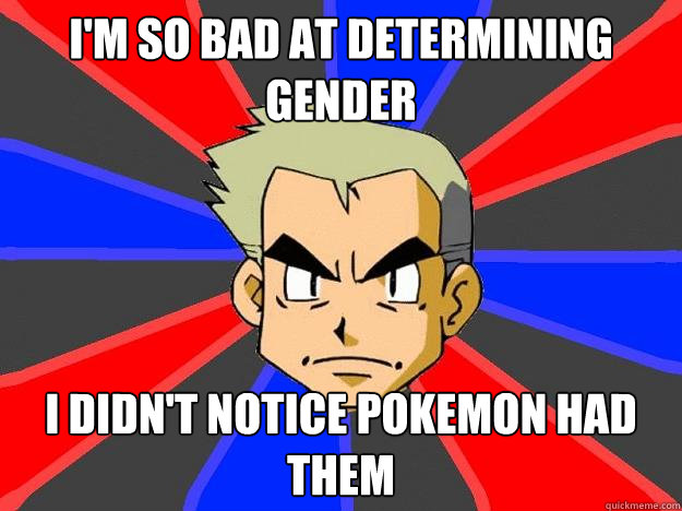 I'm so bad at determining gender I didn't notice Pokemon had them  Professor Oak