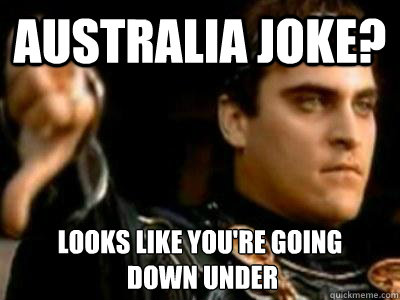 Australia joke? looks like you're going
 down under  Downvoting Roman