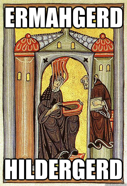 ERMAHGERD HILDERGERD  Hildegard of Bingen ERMAHGERD HILDEGERD