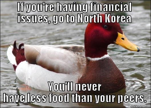 IF YOU'RE HAVING FINANCIAL ISSUES, GO TO NORTH KOREA YOU'LL NEVER HAVE LESS FOOD THAN YOUR PEERS. Malicious Advice Mallard