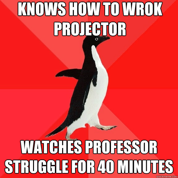 knows how to wrok projector watches professor struggle for 40 minutes  Socially Awesome Penguin