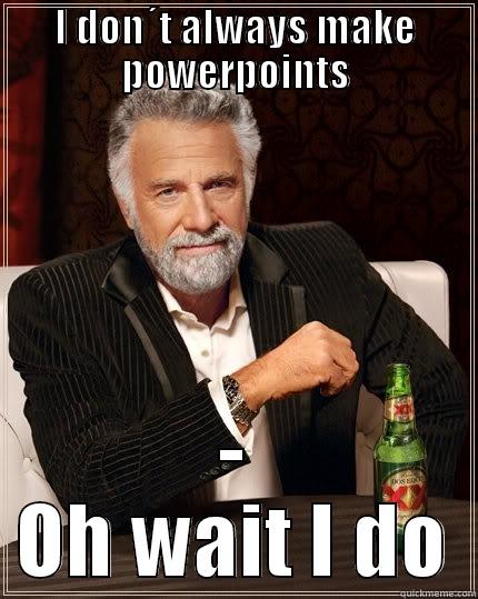 I DON´T ALWAYS MAKE POWERPOINTS - OH WAIT I DO The Most Interesting Man In The World