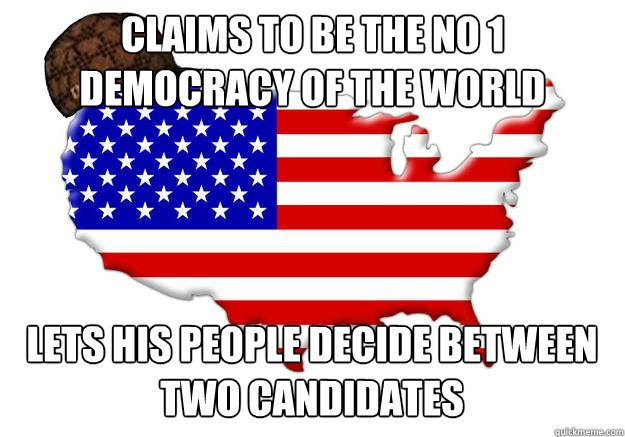 claims to be the no 1 democracy of the world lets his people decide between two candidates  Scumbag america