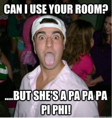 Can I use your room? ....But she's a pa pa pa pi phi!  Pa Pi Phi