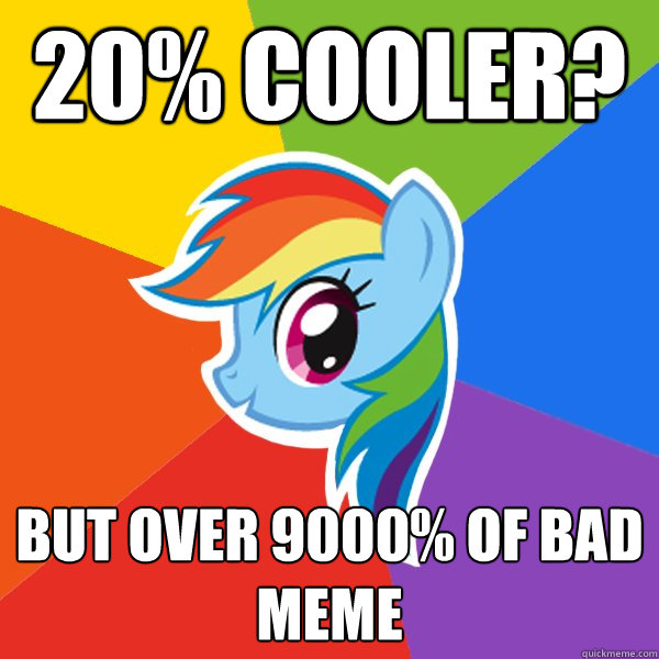 20% cooler? But over 9000% of bad meme  Rainbow Dash