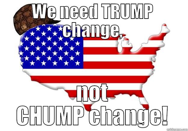 WE NEED TRUMP CHANGE, NOT CHUMP CHANGE! Scumbag america