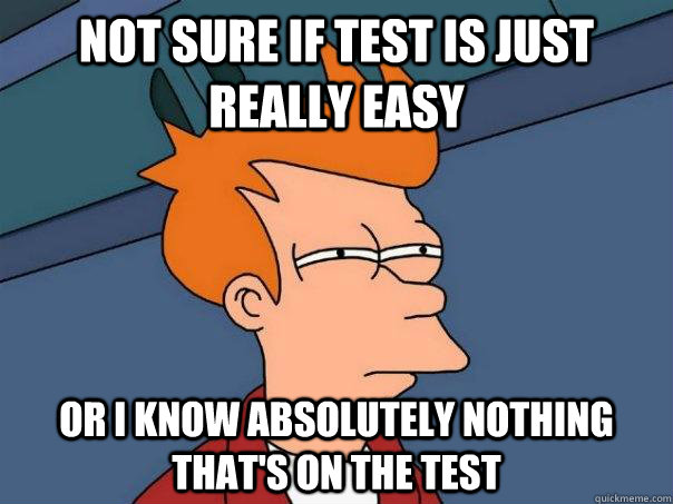 Not sure if test is just really easy Or i know absolutely Nothing that's on the test  Futurama Fry