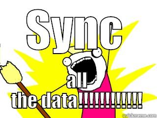 Sync all the data - SYNC ALL THE DATA!!!!!!!!!!!! All The Things