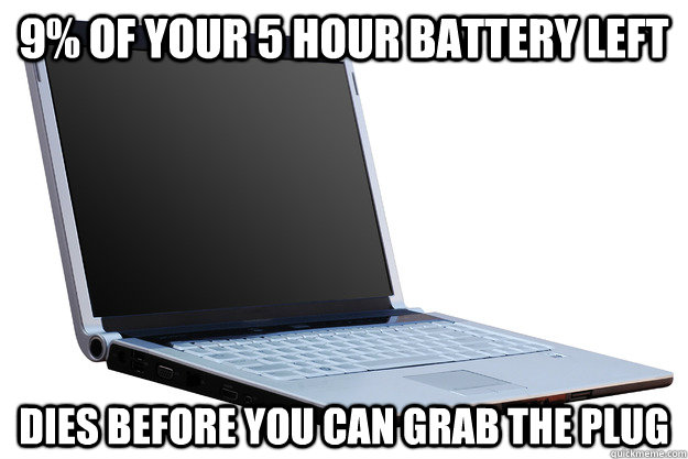 9% of your 5 hour battery left dies before you can grab the plug  