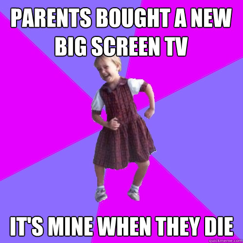 Parents bought a new big screen TV It's mine when they die  Socially awesome kindergartener