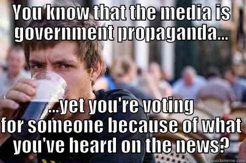 Jaded Realist - YOU KNOW THAT THE MEDIA IS GOVERNMENT PROPAGANDA... ...YET YOU'RE VOTING FOR SOMEONE BECAUSE OF WHAT YOU'VE HEARD ON THE NEWS? Lazy College Senior