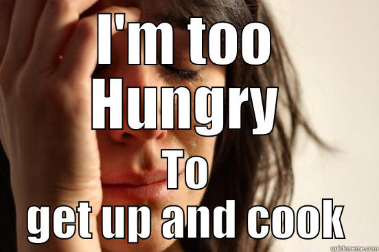 Sooo Hungry  - I'M TOO HUNGRY TO GET UP AND COOK First World Problems