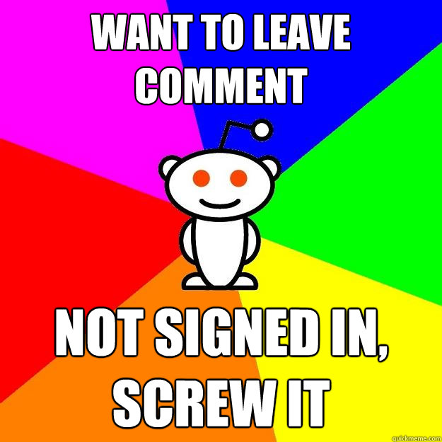 want to leave comment not signed in, screw it  Reddit Alien