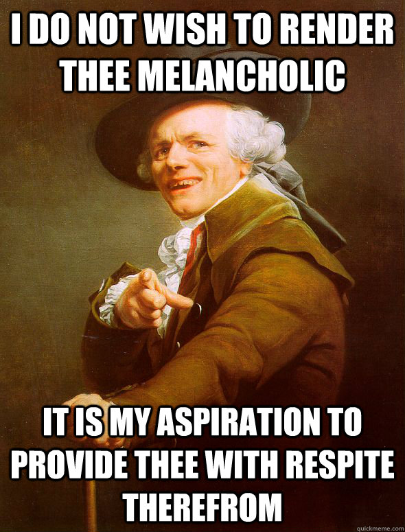 i do not wish to render thee melancholic It is my aspiration to provide thee with respite therefrom - i do not wish to render thee melancholic It is my aspiration to provide thee with respite therefrom  Joseph Ducreux