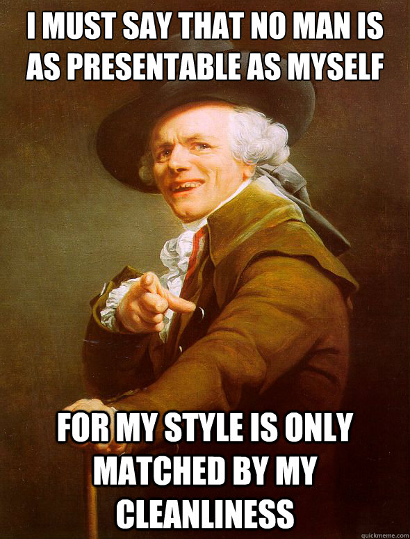 I Must say that no man is as presentable as myself For My style is only matched by my cleanliness  Joseph Ducreux