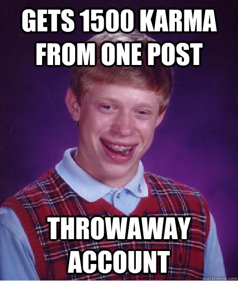 Gets 1500 karma from one post Throwaway account  Bad Luck Brian