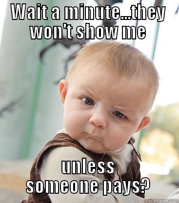 WAIT A MINUTE...THEY WON'T SHOW ME UNLESS SOMEONE PAYS? skeptical baby